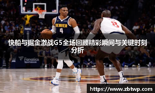 快船与掘金激战G5全场回顾精彩瞬间与关键时刻分析